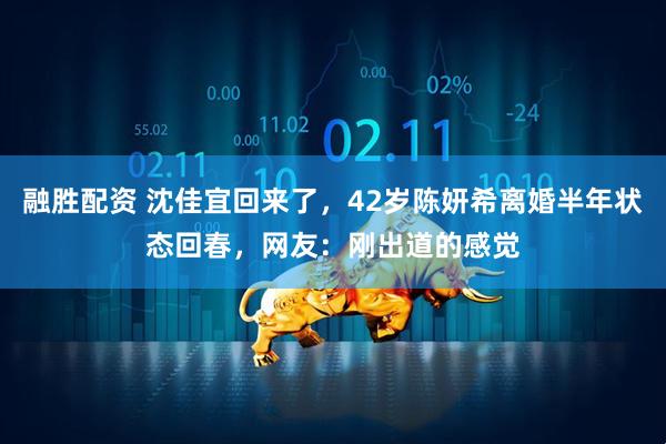 融胜配资 沈佳宜回来了，42岁陈妍希离婚半年状态回春，网友：刚出道的感觉