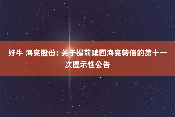 好牛 海亮股份: 关于提前赎回海亮转债的第十一次提示性公告