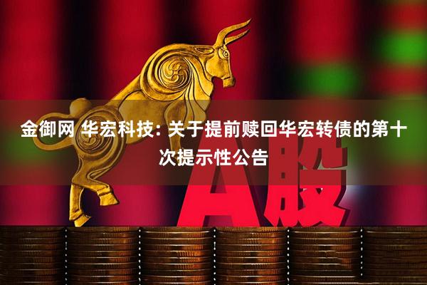 金御网 华宏科技: 关于提前赎回华宏转债的第十次提示性公告