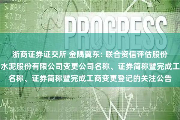 浙商证券证交所 金隅冀东: 联合资信评估股份有限公司关于唐山冀东水泥股份有限公司变更公司名称、证券简称暨完成工商变更登记的关注公告