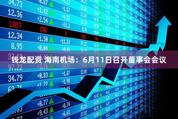 钱龙配资 海南机场：6月11日召开董事会会议