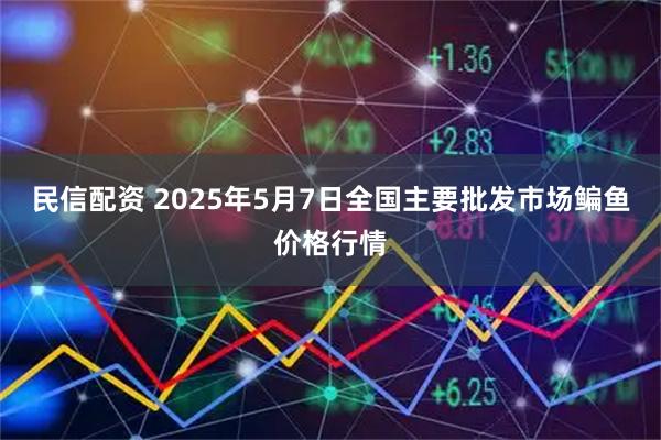 民信配资 2025年5月7日全国主要批发市场鳊鱼价格行情