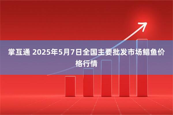 掌互通 2025年5月7日全国主要批发市场鲳鱼价格行情