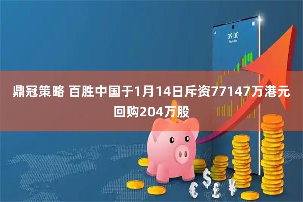 鼎冠策略 百胜中国于1月14日斥资77147万港元回购204万股