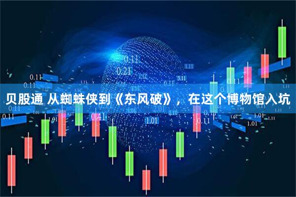 贝股通 从蜘蛛侠到《东风破》，在这个博物馆入坑