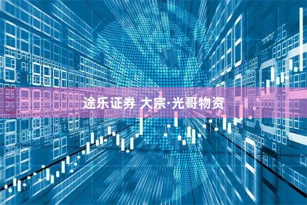 途乐证券 大宗·光哥物资