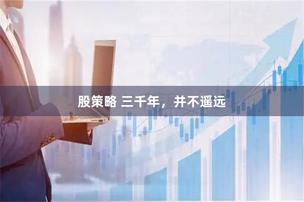 股策略 三千年,并不遥远