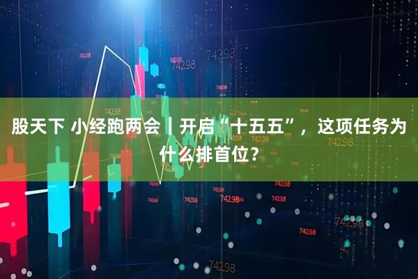 股天下 小经跑两会｜开启“十五五”，这项任务为什么排首位？
